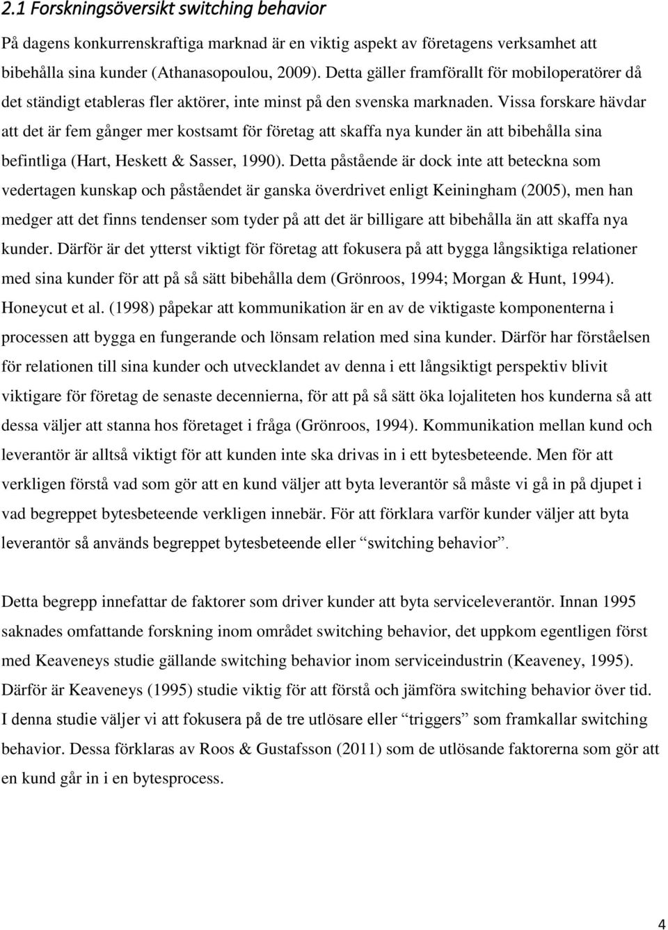 Vissa forskare hävdar att det är fem gånger mer kostsamt för företag att skaffa nya kunder än att bibehålla sina befintliga (Hart, Heskett & Sasser, 1990).