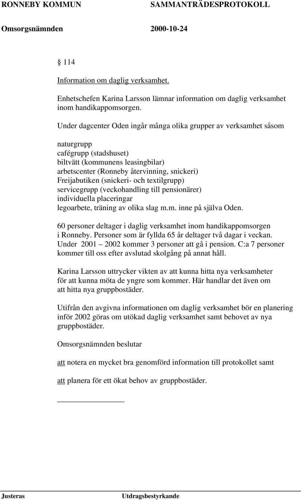 (snickeri- och textilgrupp) servicegrupp (veckohandling till pensionärer) individuella placeringar legoarbete, träning av olika slag m.m. inne på själva Oden.