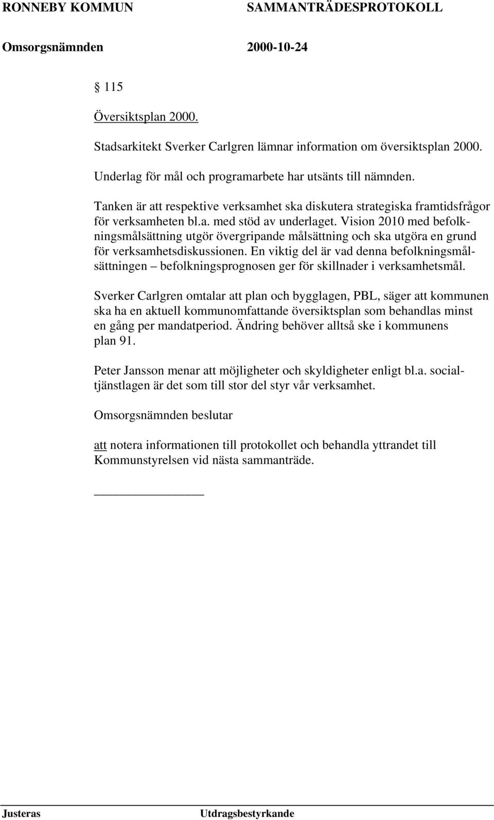 Vision 2010 med befolkningsmålsättning utgör övergripande målsättning och ska utgöra en grund för verksamhetsdiskussionen.