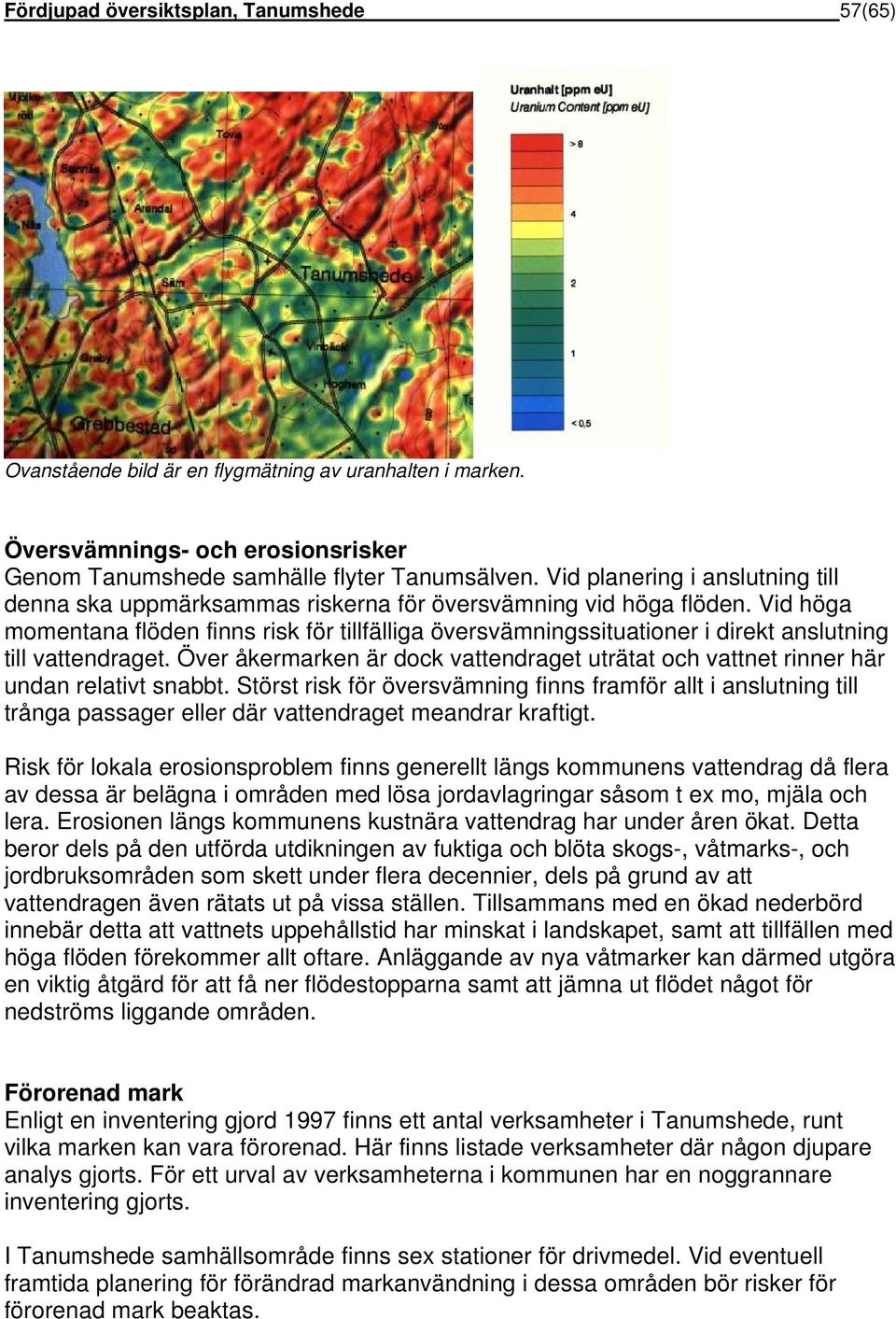 Vid höga momentana flöden finns risk för tillfälliga översvämningssituationer i direkt anslutning till vattendraget.