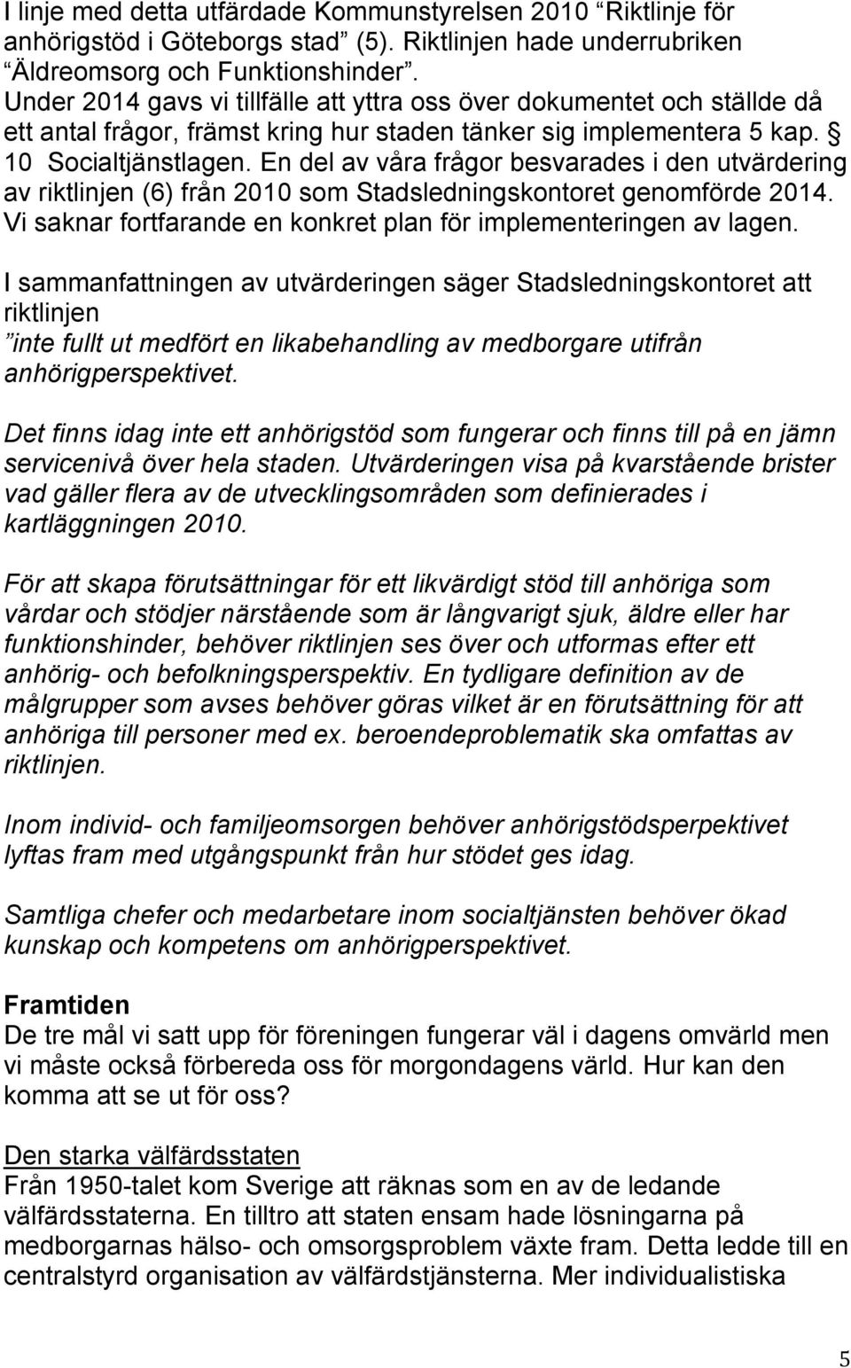 En del av våra frågor besvarades i den utvärdering av riktlinjen (6) från 2010 som Stadsledningskontoret genomförde 2014. Vi saknar fortfarande en konkret plan för implementeringen av lagen.