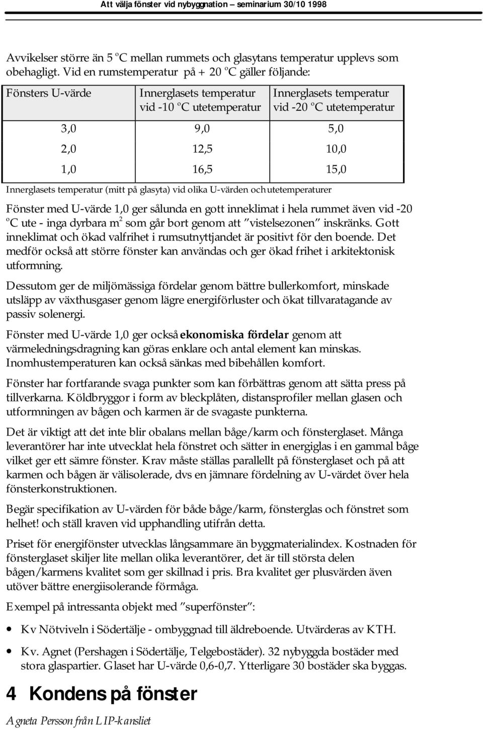 16,5 15,0 Innerglasets temperatur (mitt på glasyta) vid olika U-värden och utetemperaturer Fönster med U-värde 1,0 ger sålunda en gott inneklimat i hela rummet även vid -20 o C ute - inga dyrbara m 2