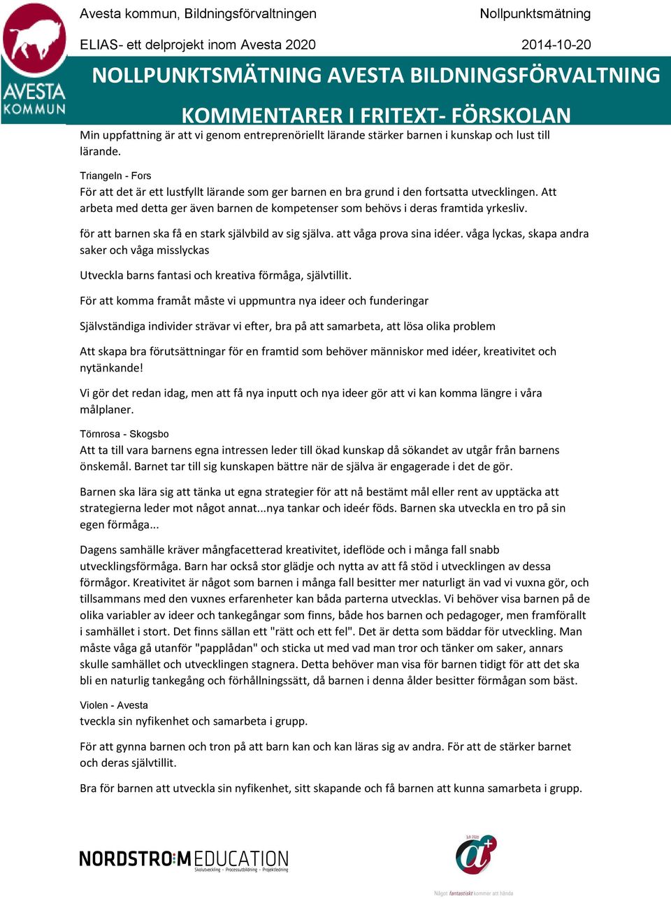 Att arbeta med detta ger även barnen de kompetenser som behövs i deras framtida yrkesliv. för att barnen ska få en stark självbild av sig själva. att våga prova sina idéer.