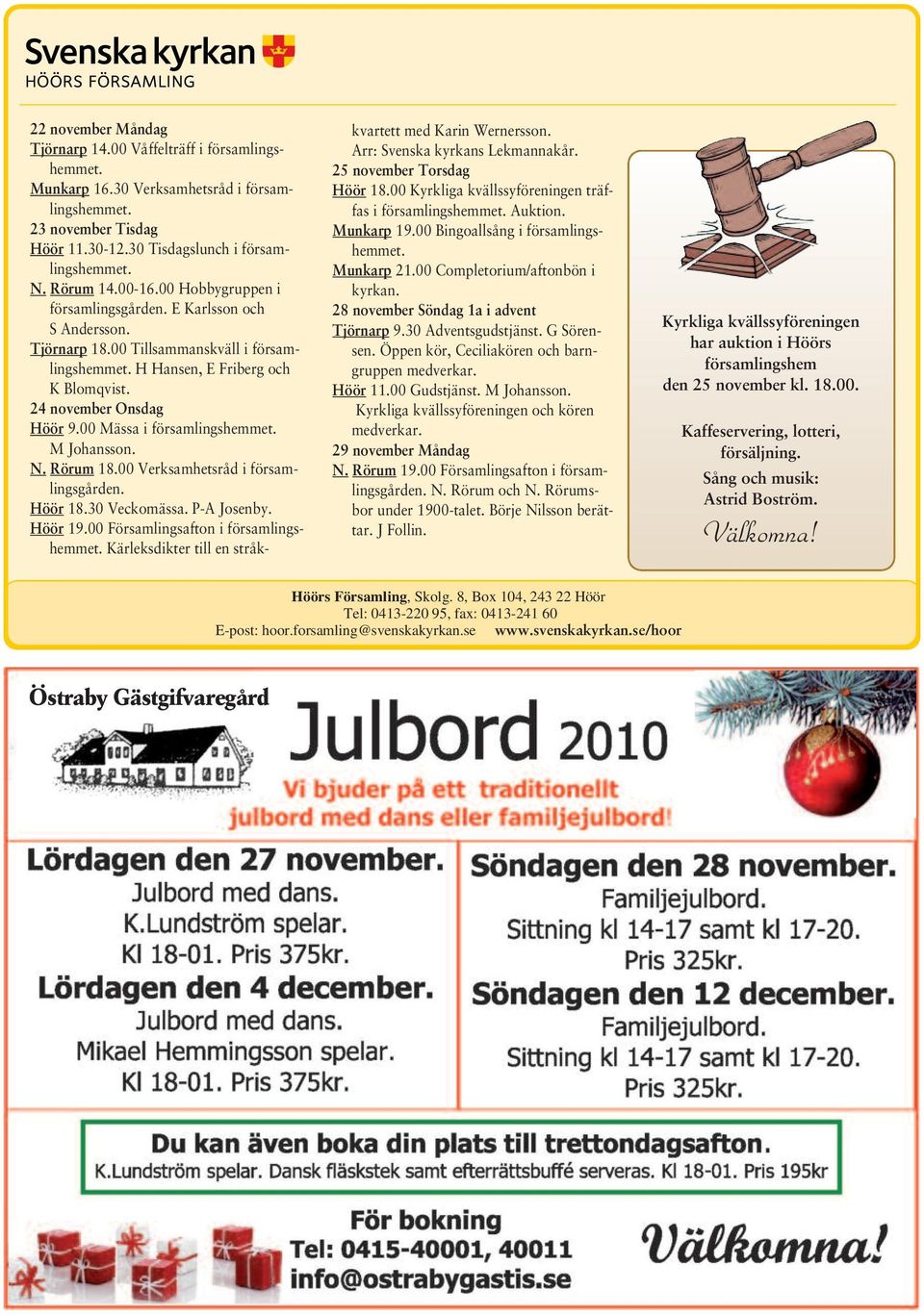 00 Mässa i församlingshemmet. M Johansson. N. Rörum 18.00 Verksamhetsråd i församlingsgården. Höör 18.30 Veckomässa. P-A Josenby. Höör 19.00 Församlingsafton i församlingshemmet.