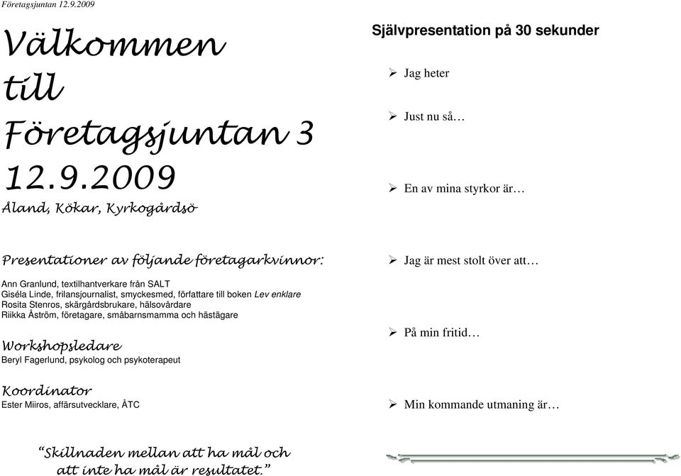 Granlund, textilhantverkare från SALT Giséla Linde, frilansjournalist, smyckesmed, författare till boken Lev enklare Rosita Stenros, skärgårdsbrukare,