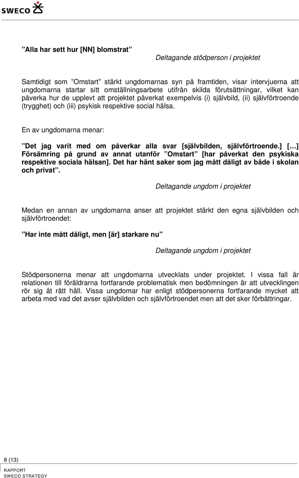 En av ungdomarna menar: Det jag varit med om påverkar alla svar [självbilden, självförtroende.] [ ] Försämring på grund av annat utanför Omstart [har påverkat den psykiska respektive sociala hälsan].