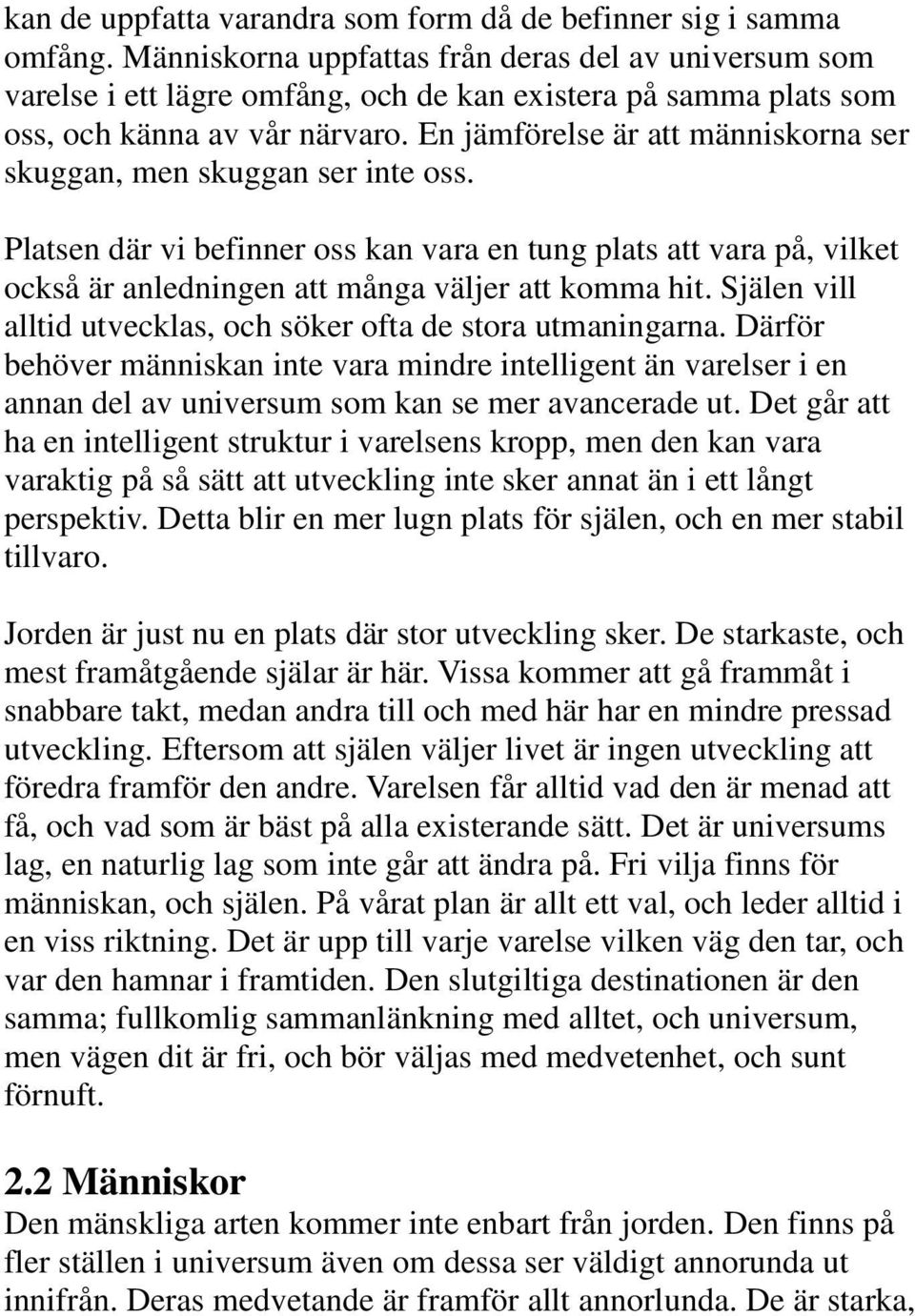 En jämförelse är att människorna ser skuggan, men skuggan ser inte oss. Platsen där vi befinner oss kan vara en tung plats att vara på, vilket också är anledningen att många väljer att komma hit.