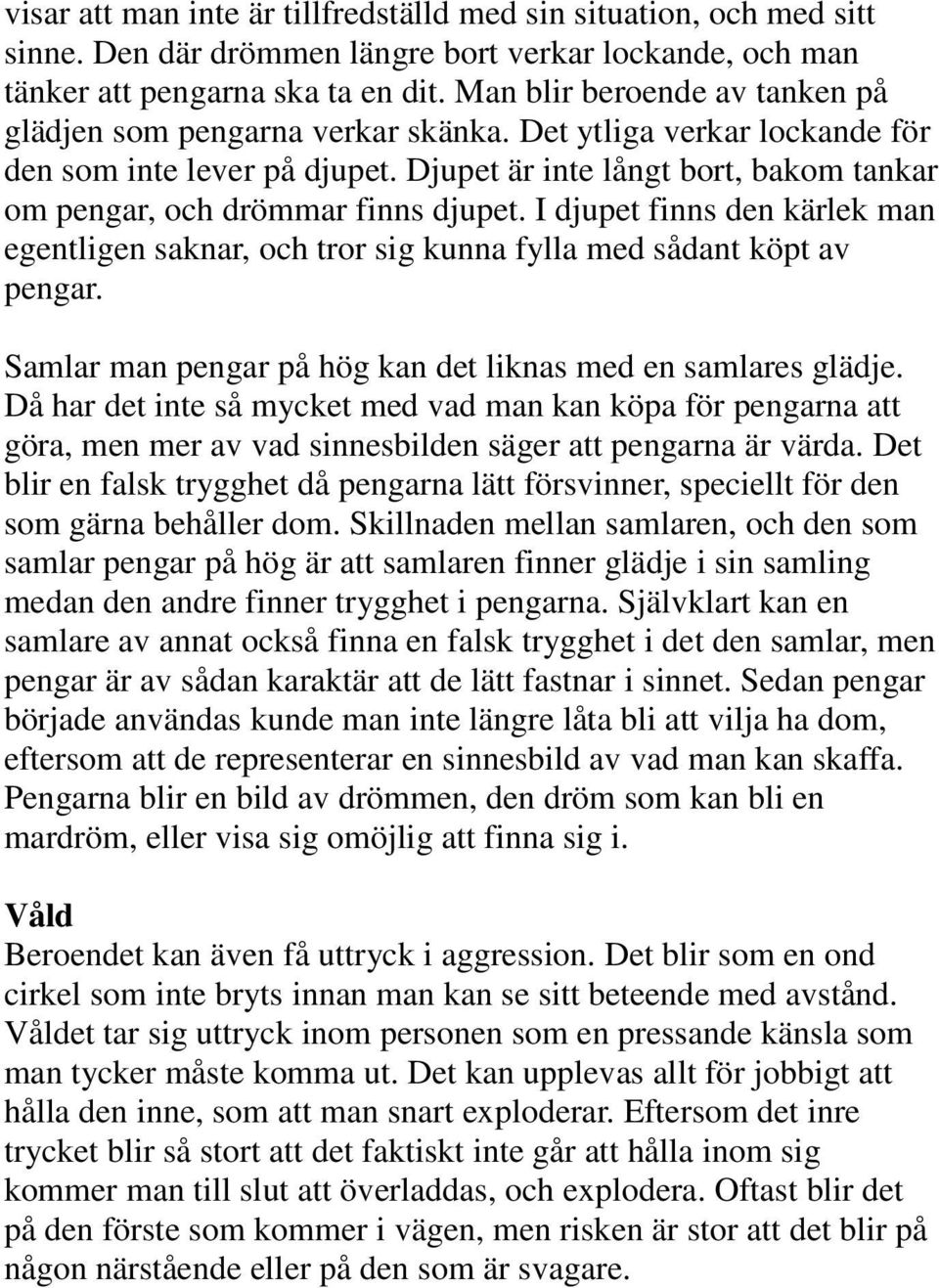 Djupet är inte långt bort, bakom tankar om pengar, och drömmar finns djupet. I djupet finns den kärlek man egentligen saknar, och tror sig kunna fylla med sådant köpt av pengar.