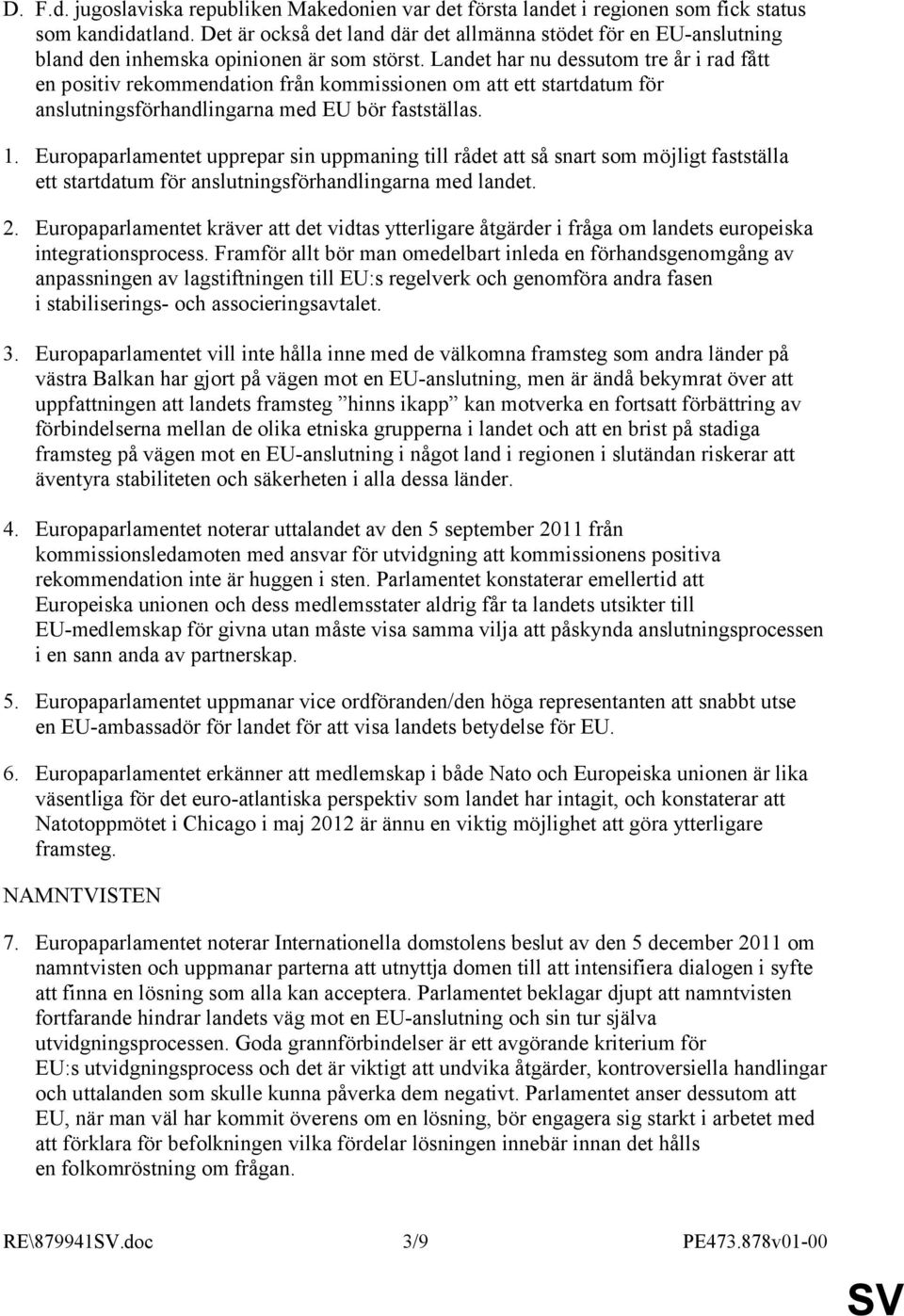 Landet har nu dessutom tre år i rad fått en positiv rekommendation från kommissionen om att ett startdatum för anslutningsförhandlingarna med EU bör fastställas. 1.