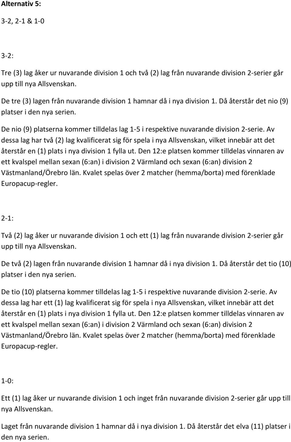 Av dessa lag har två (2) lag kvalificerat sig för spela i nya Allsvenskan, vilket innebär att det återstår en (1) plats i nya division 1 fylla ut.