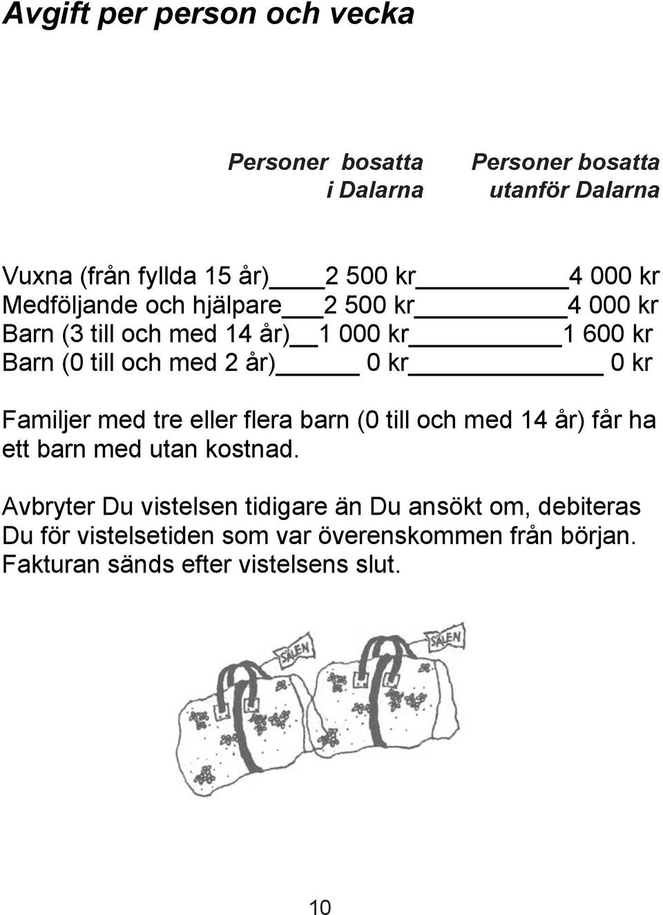 Medföljande och hjälpare 2 500 kr 4 000 kr Barn (3 till och med 14 år) 1 000 kr 1 600 kr Barn (0 till och med 2 år) 0 kr 0 kr Familjer med tre eller flera barn (0