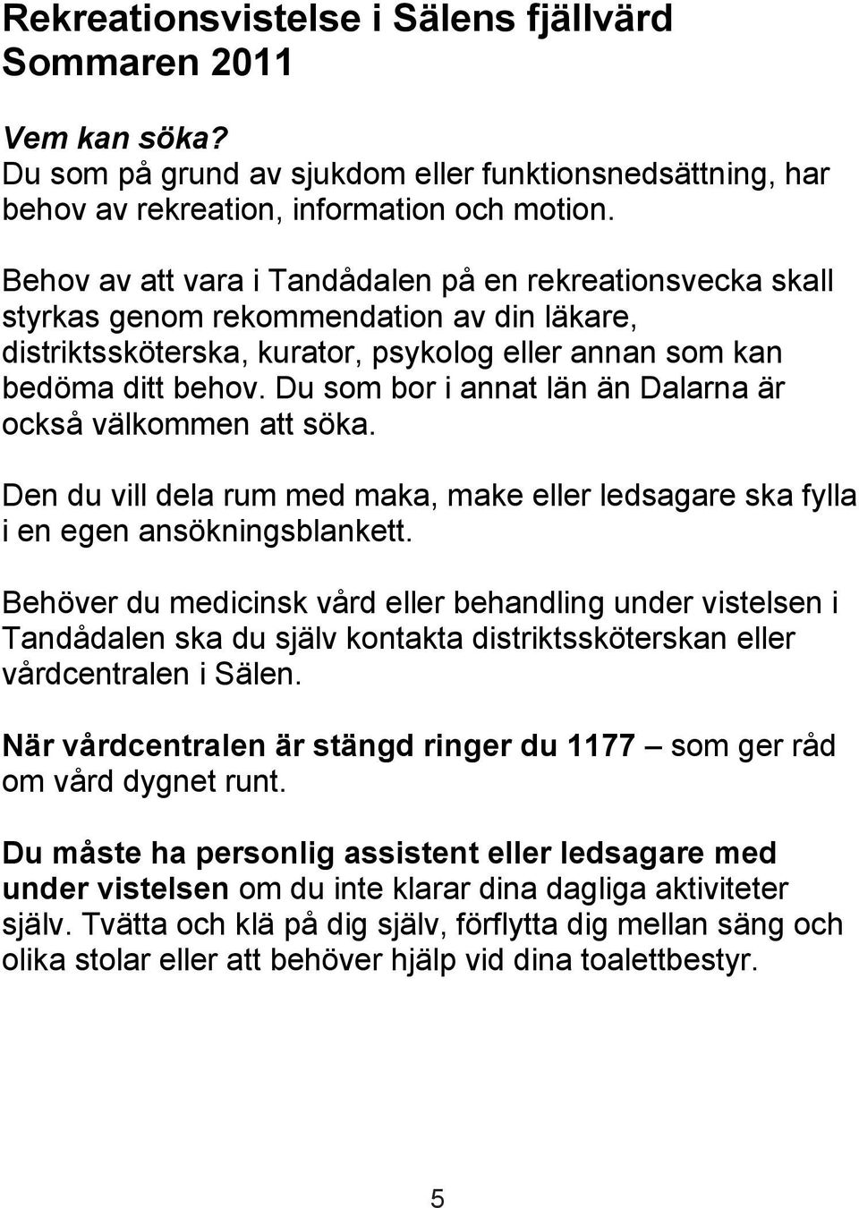 Du som bor i annat län än Dalarna är också välkommen att söka. Den du vill dela rum med maka, make eller ledsagare ska fylla i en egen ansökningsblankett.