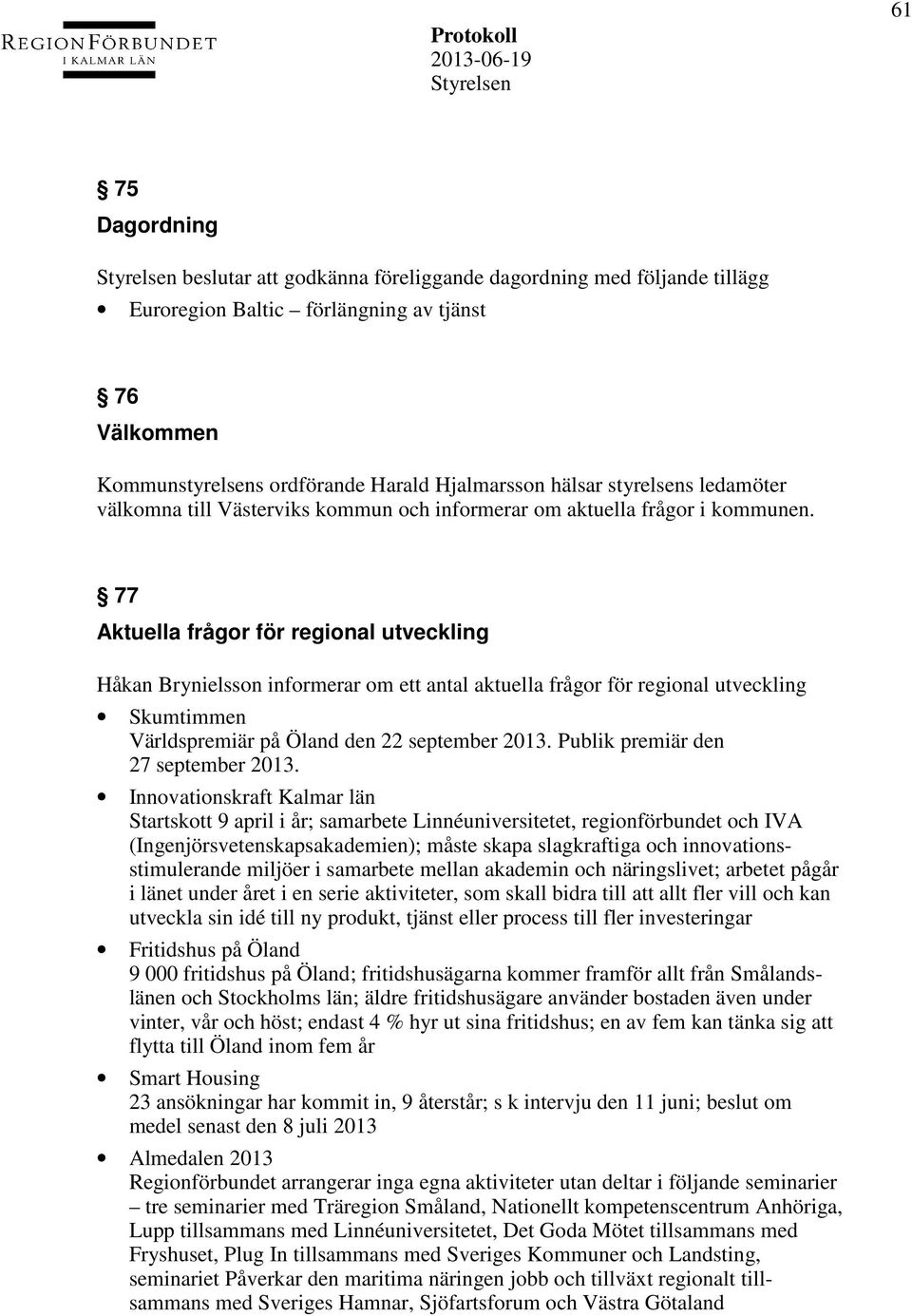 77 Aktuella frågor för regional utveckling Håkan Brynielsson informerar om ett antal aktuella frågor för regional utveckling Skumtimmen Världspremiär på Öland den 22 september 2013.