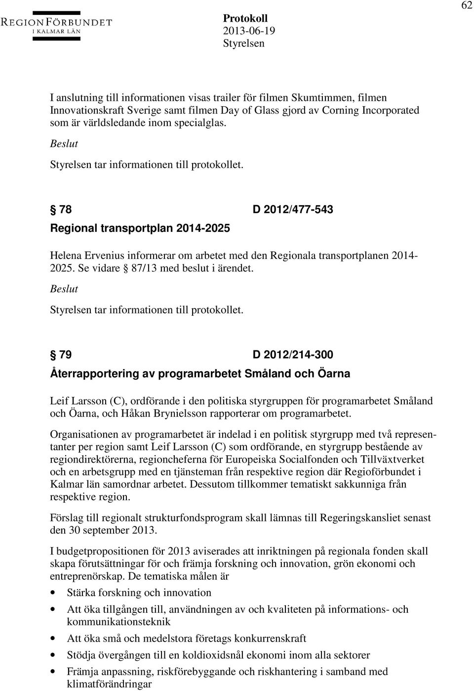 Se vidare 87/13 med beslut i ärendet. tar informationen till protokollet.