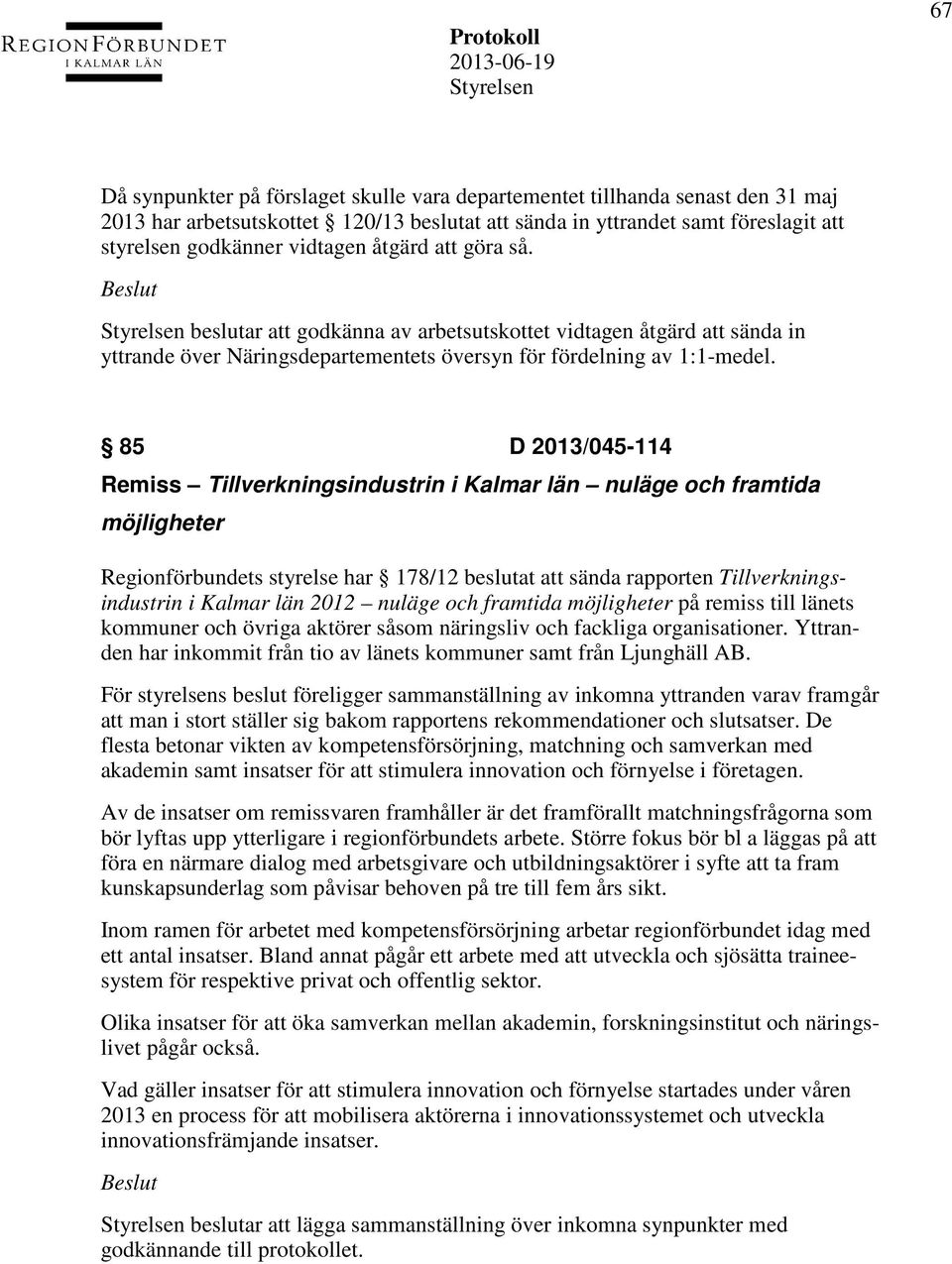 85 D 2013/045-114 Remiss Tillverkningsindustrin i Kalmar län nuläge och framtida möjligheter Regionförbundets styrelse har 178/12 beslutat att sända rapporten Tillverkningsindustrin i Kalmar län 2012