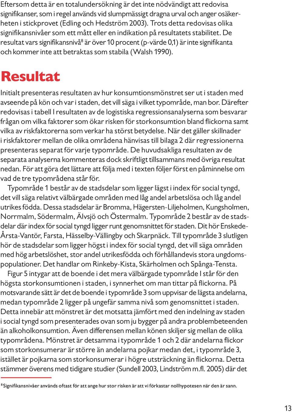 De resultat vars signifikansnivå 8 är över 10 procent (p-värde 0,1) är inte signifikanta och kommer inte att betraktas som stabila (Walsh 1990).