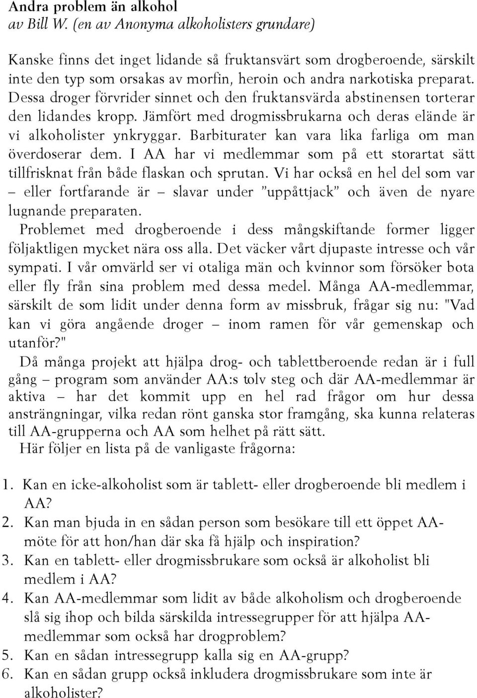 Dessa droger förvrider sinnet och den fruktansvärda abstinensen torterar den lidandes kropp. Jämfört med drogmissbrukarna och deras elände är vi alkoholister ynkryggar.