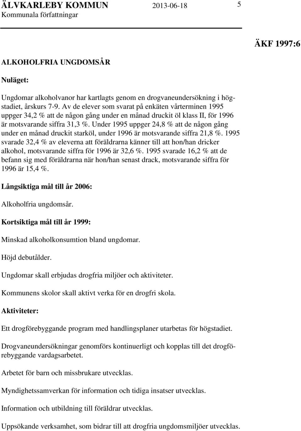 Under 1995 uppger 24,8 % att de någon gång under en månad druckit starköl, under 1996 är motsvarande siffra 21,8 %.