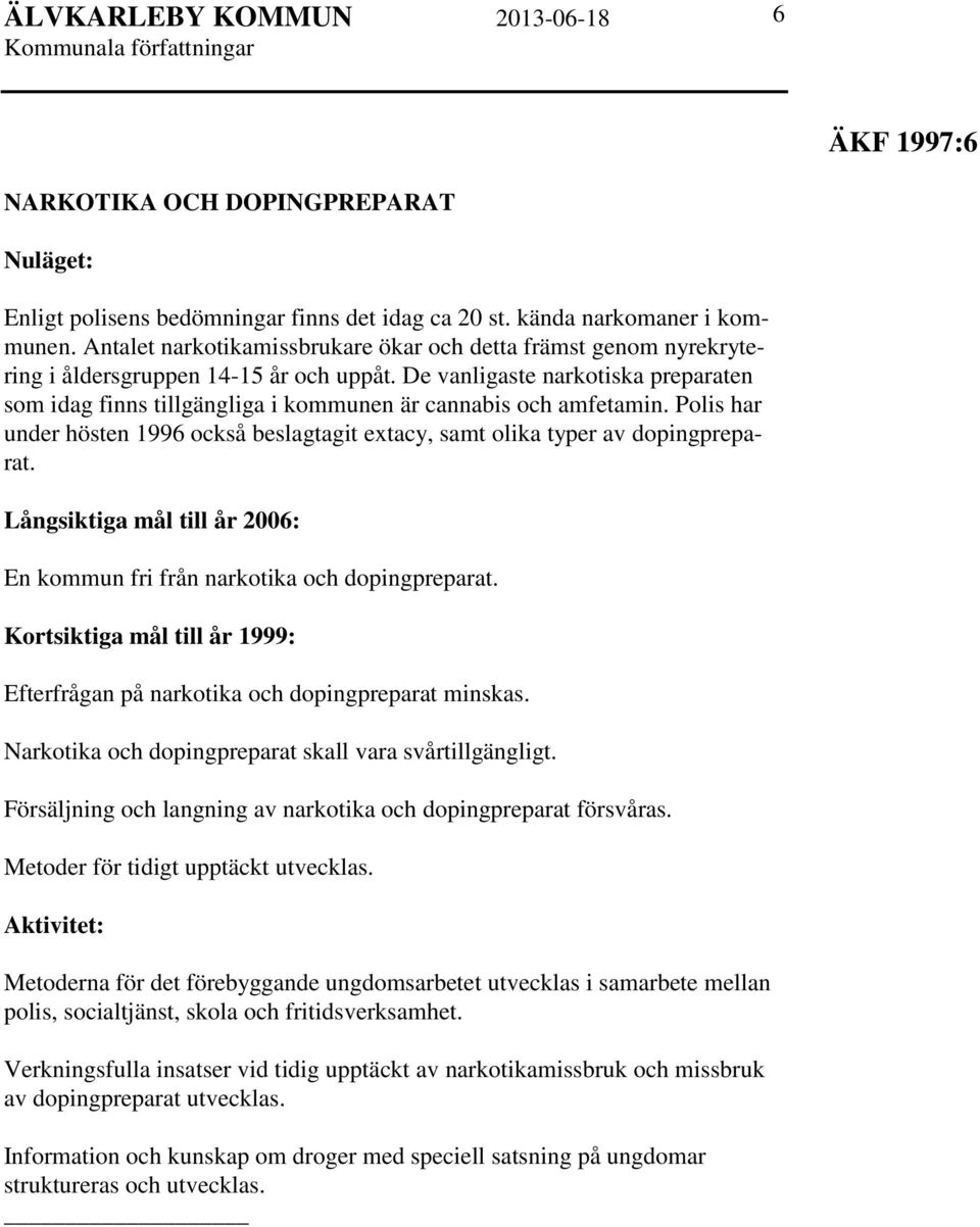 De vanligaste narkotiska preparaten som idag finns tillgängliga i kommunen är cannabis och amfetamin. Polis har under hösten 1996 också beslagtagit extacy, samt olika typer av dopingpreparat.