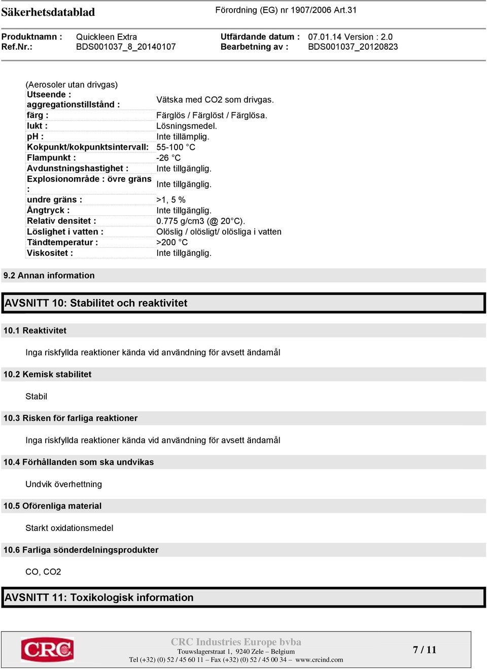 Relativ densitet : 0.775 g/cm3 (@ 20 C). Löslighet i vatten : Olöslig / olösligt/ olösliga i vatten Tändtemperatur : >200 C Viskositet : Inte tillgänglig. 9.