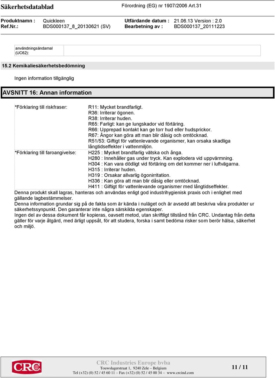 R38: Irriterar huden. R65: Farligt: kan ge lungskador vid förtäring. R66: Upprepad kontakt kan ge torr hud eller hudsprickor. R67: Ångor kan göra att man blir dåsig och omtöcknad.