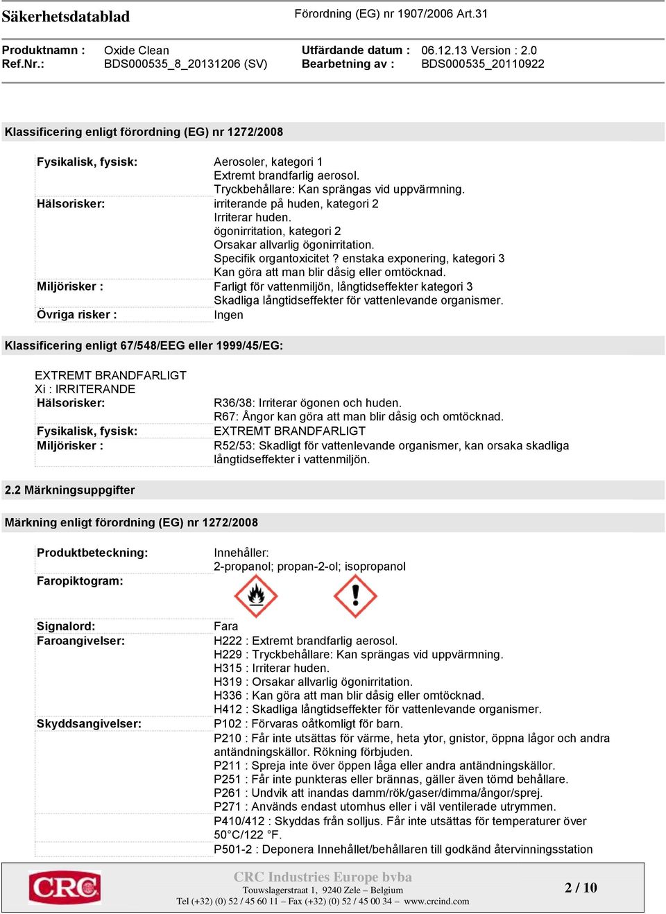 enstaka exponering, kategori 3 Kan göra att man blir dåsig eller omtöcknad. Miljörisker : Farligt för vattenmiljön, långtidseffekter kategori 3 Skadliga långtidseffekter för vattenlevande organismer.