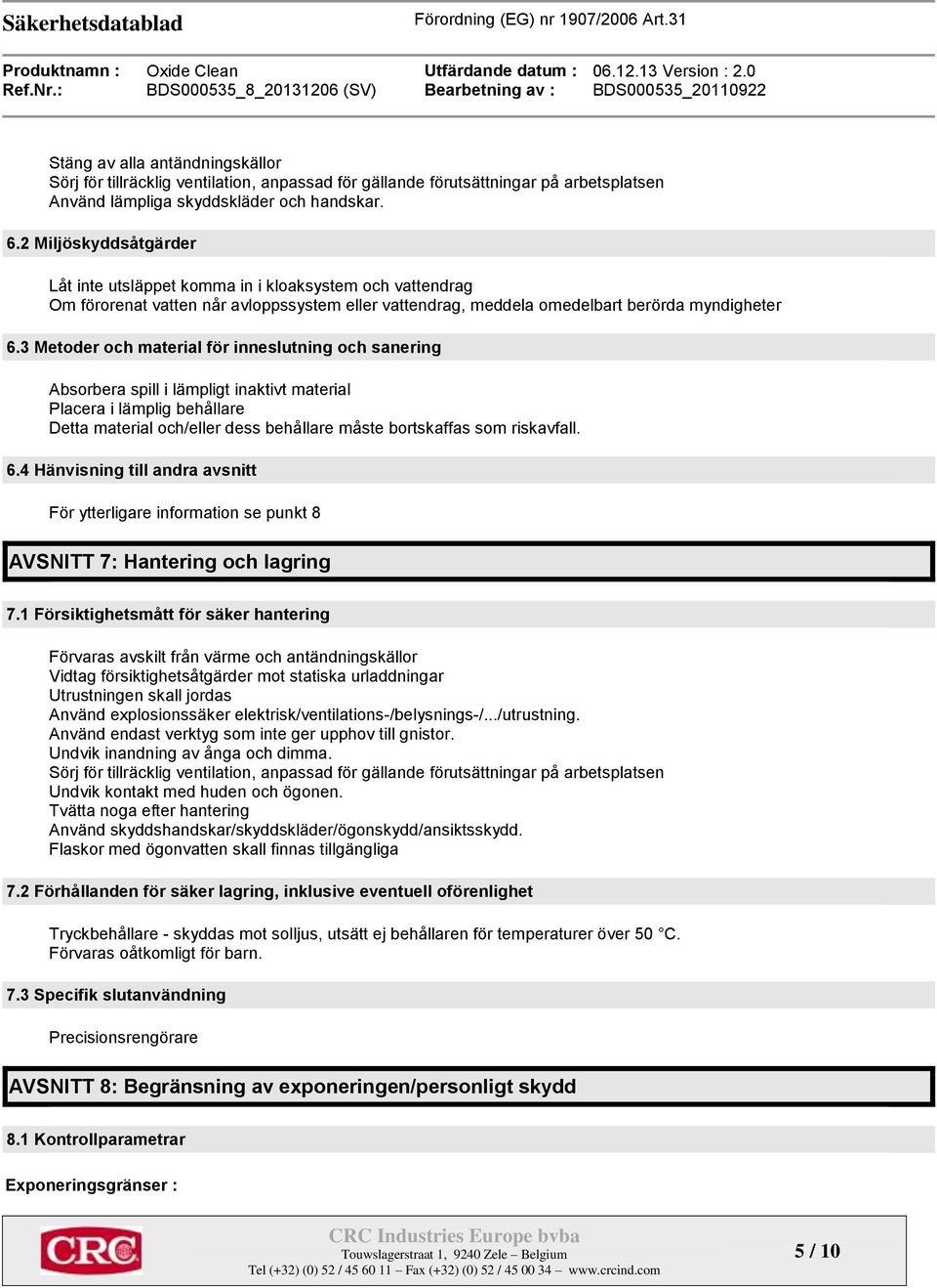 3 Metoder och material för inneslutning och sanering Absorbera spill i lämpligt inaktivt material Placera i lämplig behållare Detta material och/eller dess behållare måste bortskaffas som riskavfall.