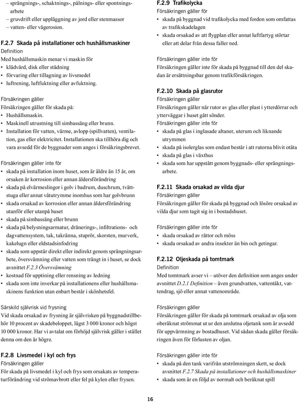 avfuktning. för skada på: Hushållsmaskin. Maskinell utrustning till simbassäng eller brunn. Installation för vatten, värme, avlopp (spillvatten), ventilation, gas eller elektricitet.