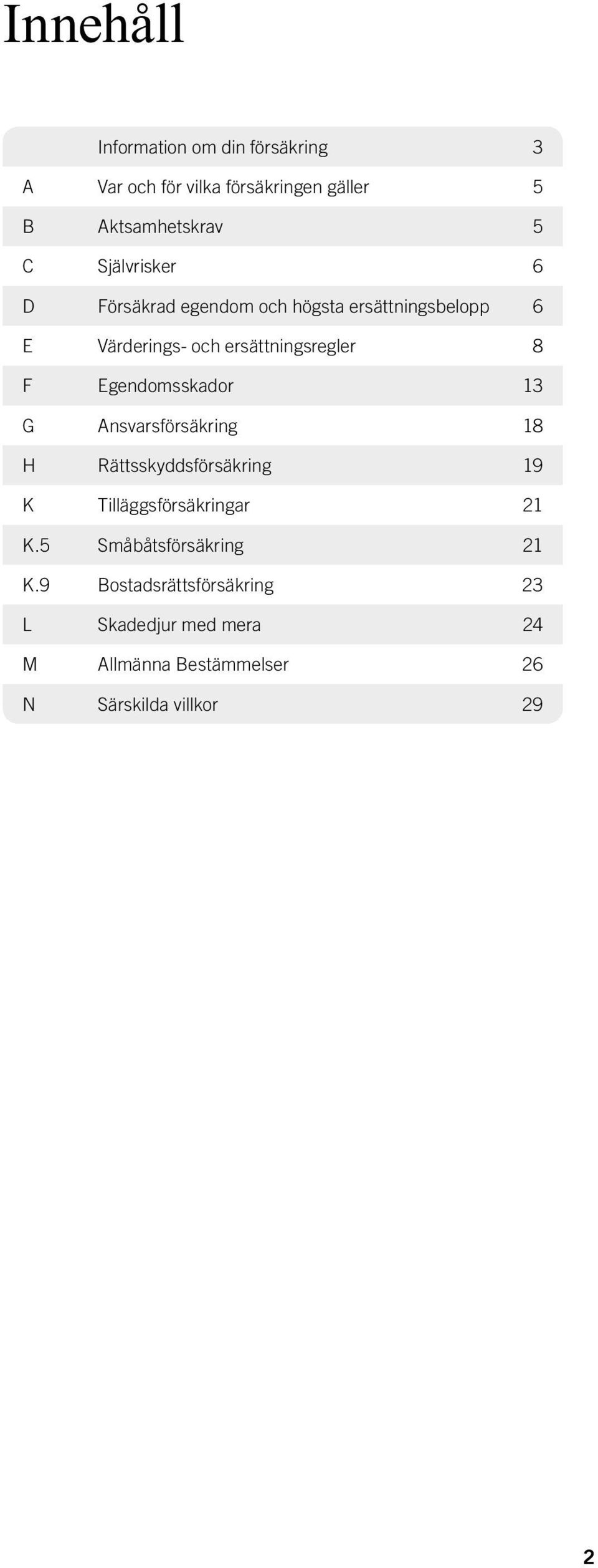 Egendomsskador 13 G Ansvarsförsäkring 18 H Rättsskyddsförsäkring 19 K Tilläggsförsäkringar 21 K.