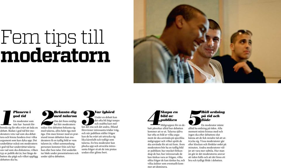 Det underlättar också om moderatorn i god tid har underrättat talarna om vad som ska diskuteras, vilken typ av publik det är, hur länge debatten ska pågå och vilket upplägg debatten ska ha.