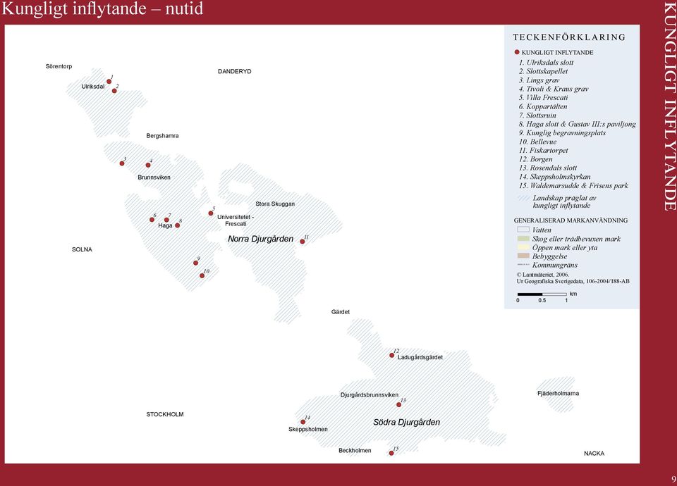 Tivoli & Kraus grav 5. Villa Frescati 6. Koppartälten 7. Slottsruin 8. Haga slott & Gustav III:s paviljong 9. Kunglig begravningsplats 10. Bellevue 11. Fiskartorpet 12. Borgen 13. Rosendals slott 14.