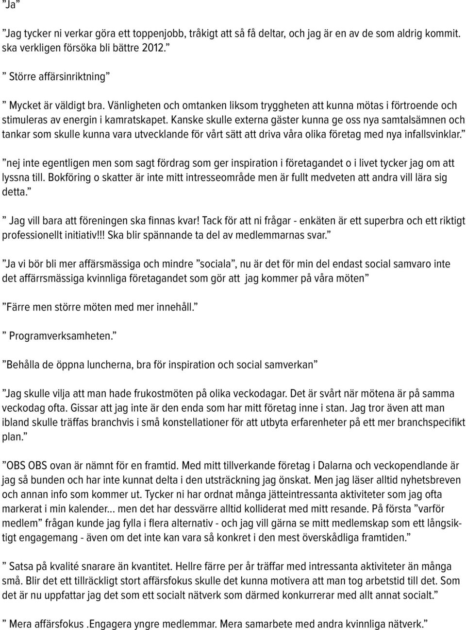 Kanske skulle externa gäster kunna ge oss nya samtalsämnen och tankar som skulle kunna vara utvecklande för vårt sätt att driva våra olika företag med nya infallsvinklar.