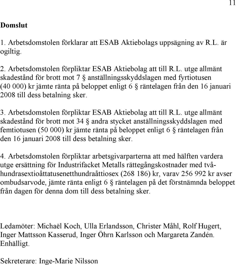 utge allmänt skadestånd för brott mot 7 anställningsskyddslagen med fyrtiotusen (40 000) kr jämte ränta på beloppet enligt 6 räntelagen från den 16 januari 2008 till dess betalning sker. 3.