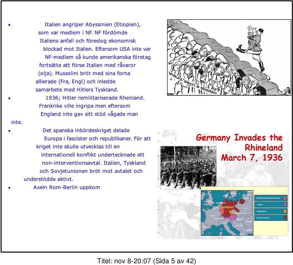 Mussolini bröt med sina forna allierade (Fra, Engl) och inledde samarbete med Hitlers Tyskland. 1936; Hitler remilitariserade Rhenland.