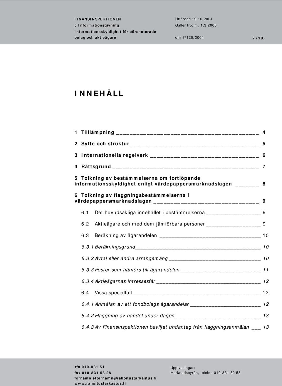 2 Aktieägare och med dem jämförbara personer 9 6.3 Beräkning av ägarandelen 10 6.3.1 Beräkningsgrund 10 6.3.2 Avtal eller andra arrangemang 10 6.3.3 Poster som hänförs till ägarandelen 11 6.