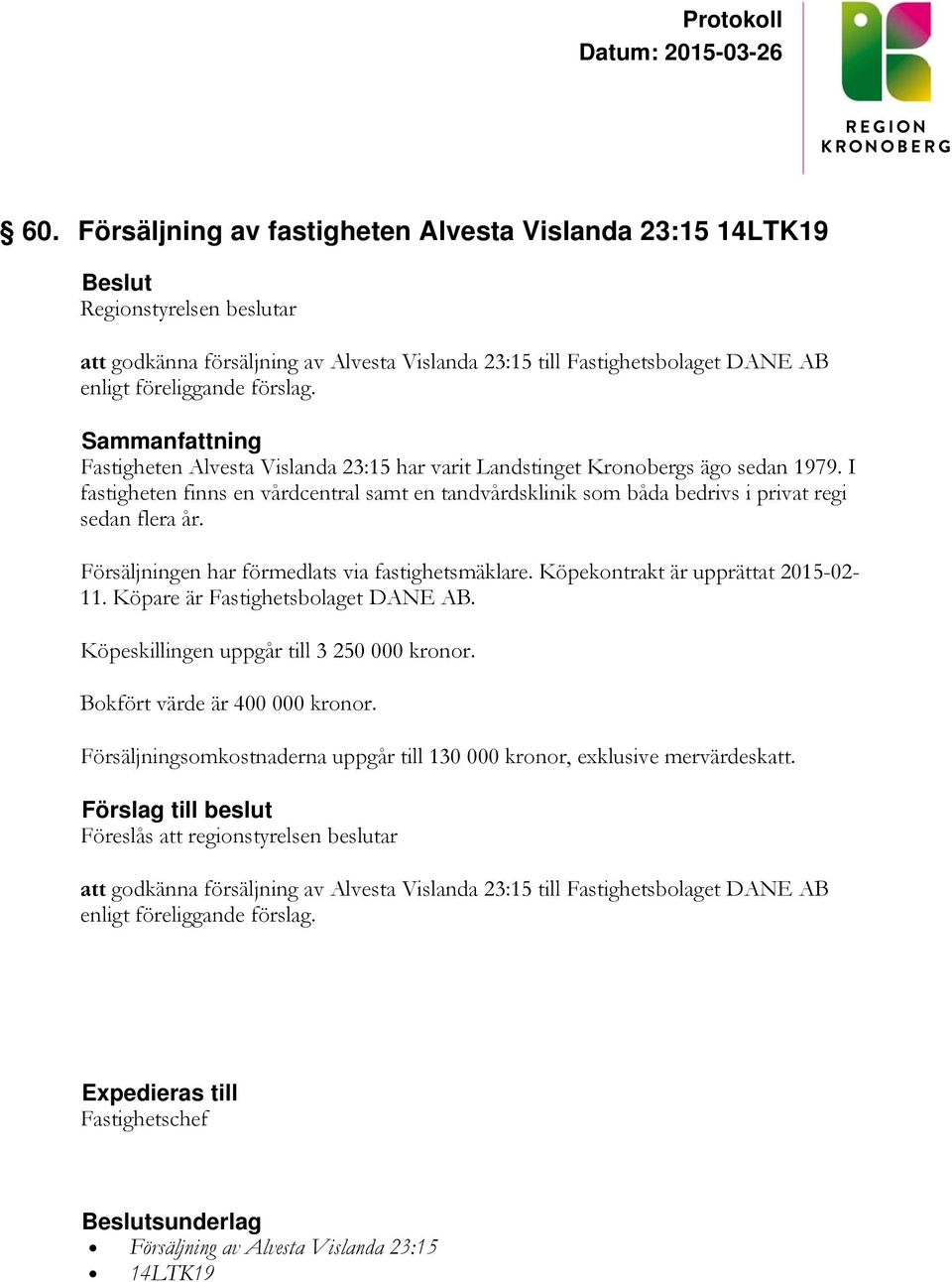 Försäljningen har förmedlats via fastighetsmäklare. Köpekontrakt är upprättat 2015-02- 11. Köpare är Fastighetsbolaget DANE AB. Köpeskillingen uppgår till 3 250 000 kronor.