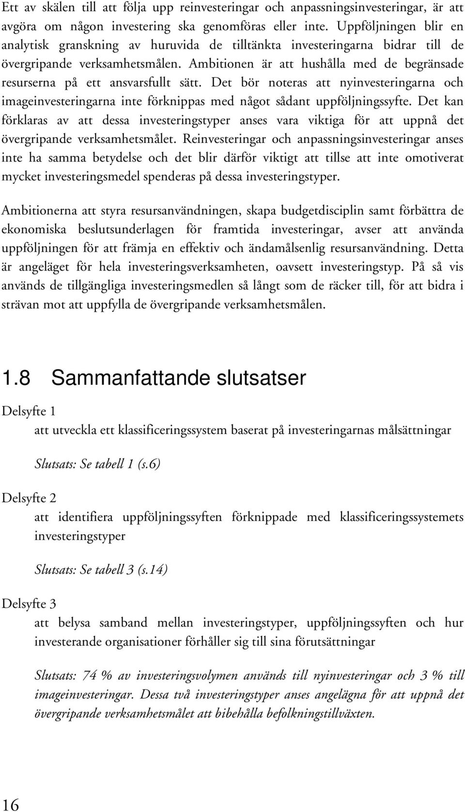 Ambitionen är att hushålla med de begränsade resurserna på ett ansvarsfullt sätt. Det bör noteras att nyinvesteringarna och imageinvesteringarna inte förknippas med något sådant uppföljningssyfte.