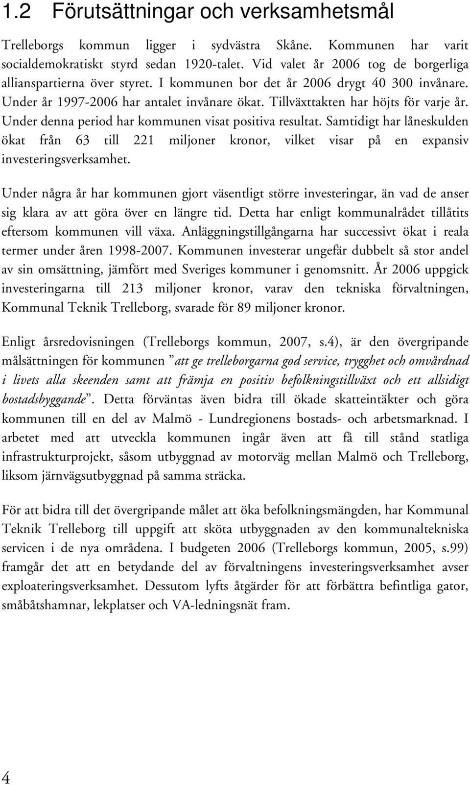 Under denna period har kommunen visat positiva resultat. Samtidigt har låneskulden ökat från 63 till 221 miljoner kronor, vilket visar på en expansiv investeringsverksamhet.