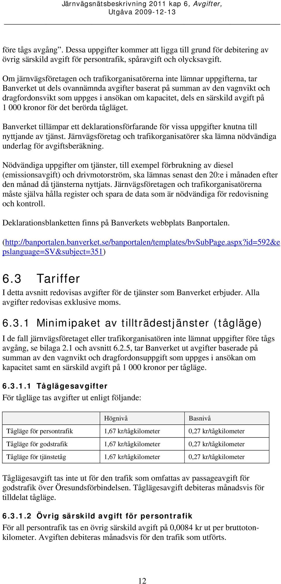 kapacitet, dels en särskild avgift på 1 000 kronor för det berörda tågläget. Banverket tillämpar ett deklarationsförfarande för vissa uppgifter knutna till nyttjande av tjänst.