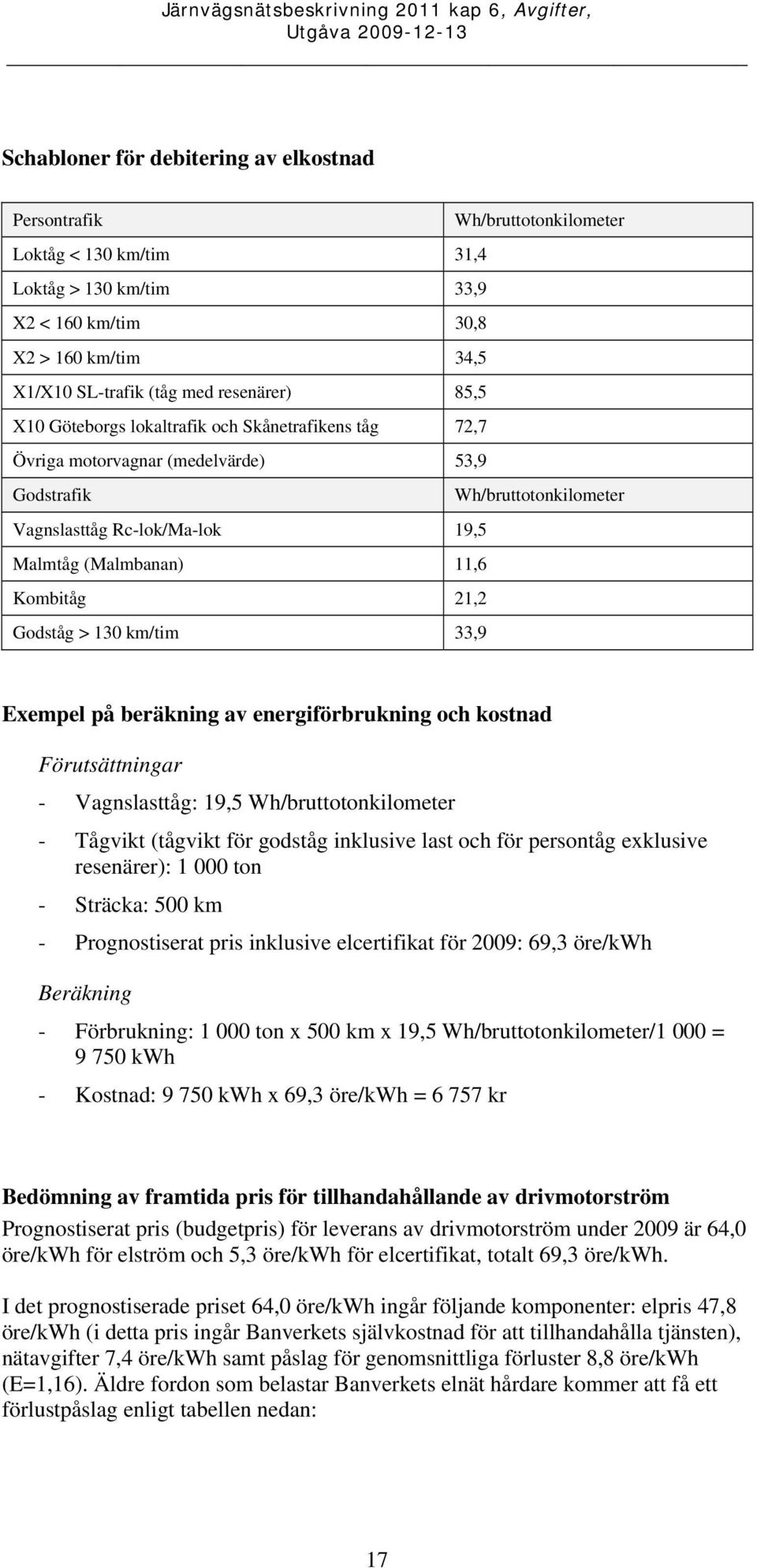 Kombitåg 21,2 Godståg > 130 km/tim 33,9 Exempel på beräkning av energiförbrukning och kostnad Förutsättningar - Vagnslasttåg: 19,5 Wh/bruttotonkilometer - Tågvikt (tågvikt för godståg inklusive last