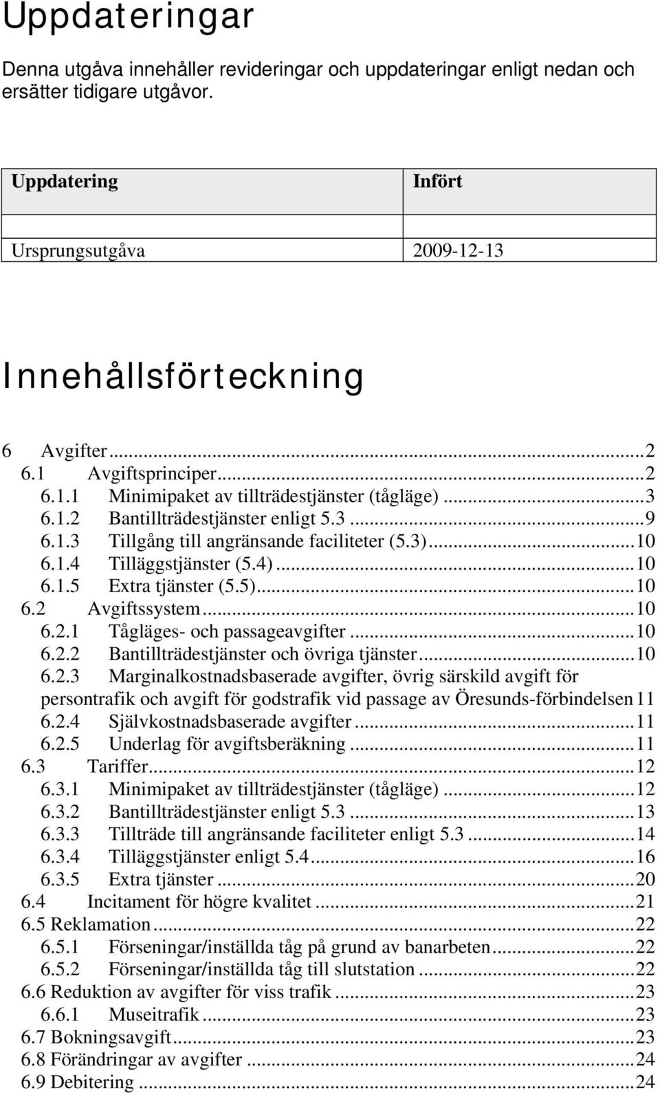 ..10 6.1.5 Extra tjänster (5.5)...10 6.2 ssystem...10 6.2.1 Tågläges- och passageavgifter...10 6.2.2 Bantillträdestjänster och övriga tjänster...10 6.2.3 Marginalkostnadsbaserade avgifter, övrig särskild avgift för persontrafik och avgift för godstrafik vid passage av Öresunds-förbindelsen11 6.