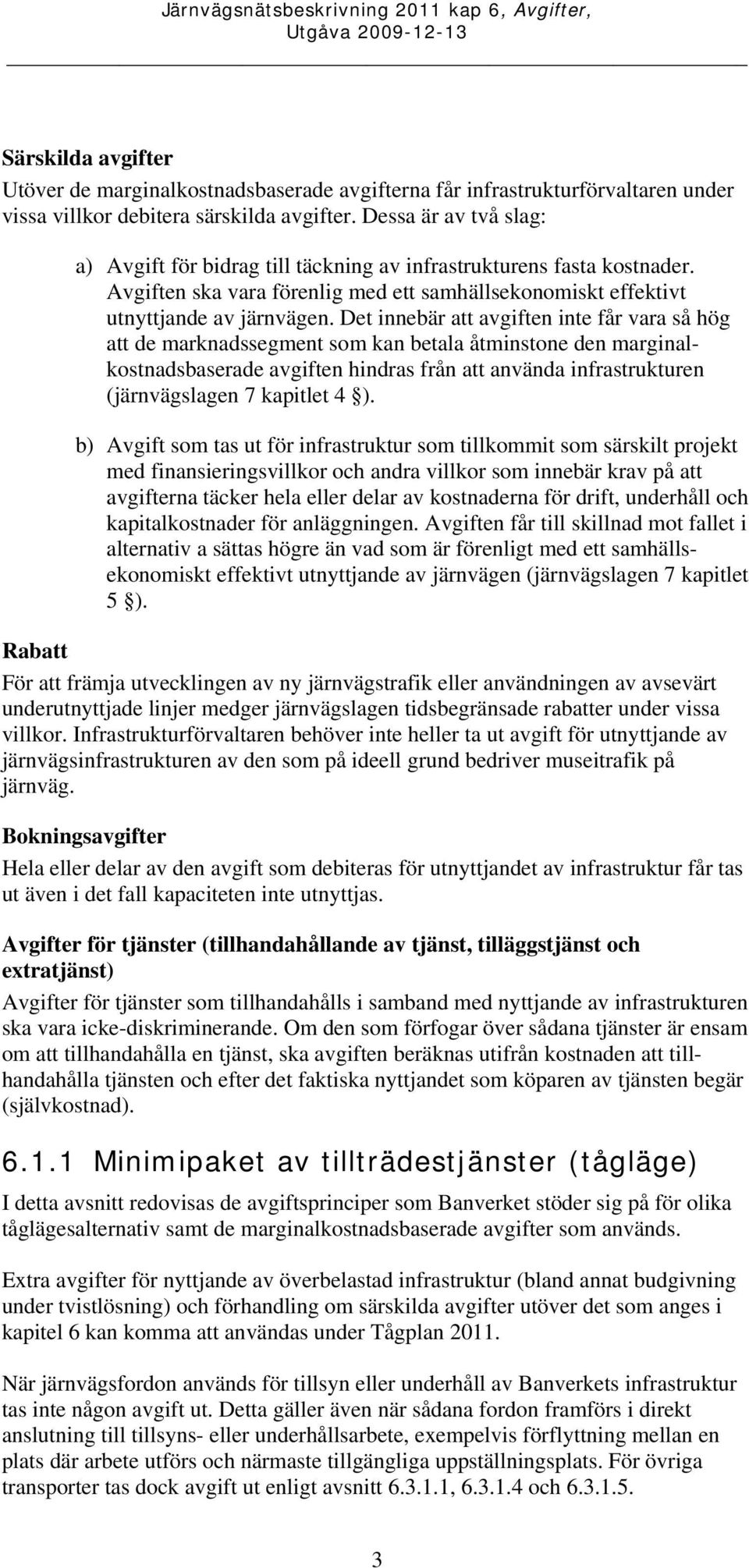 Det innebär att avgiften inte får vara så hög att de marknadssegment som kan betala åtminstone den marginalkostnadsbaserade avgiften hindras från att använda infrastrukturen (järnvägslagen 7 kapitlet