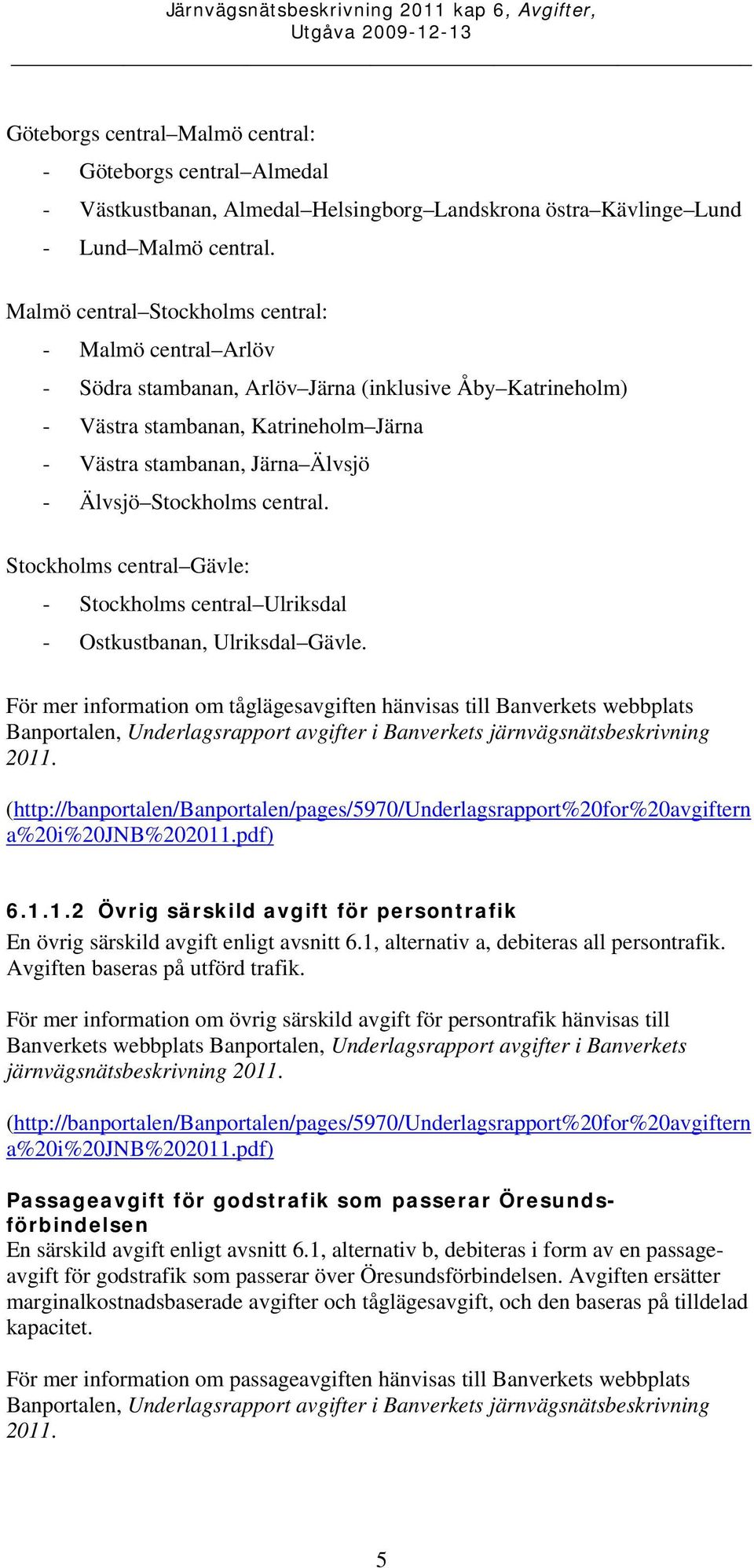 Stockholms central. Stockholms central Gävle: - Stockholms central Ulriksdal - Ostkustbanan, Ulriksdal Gävle.