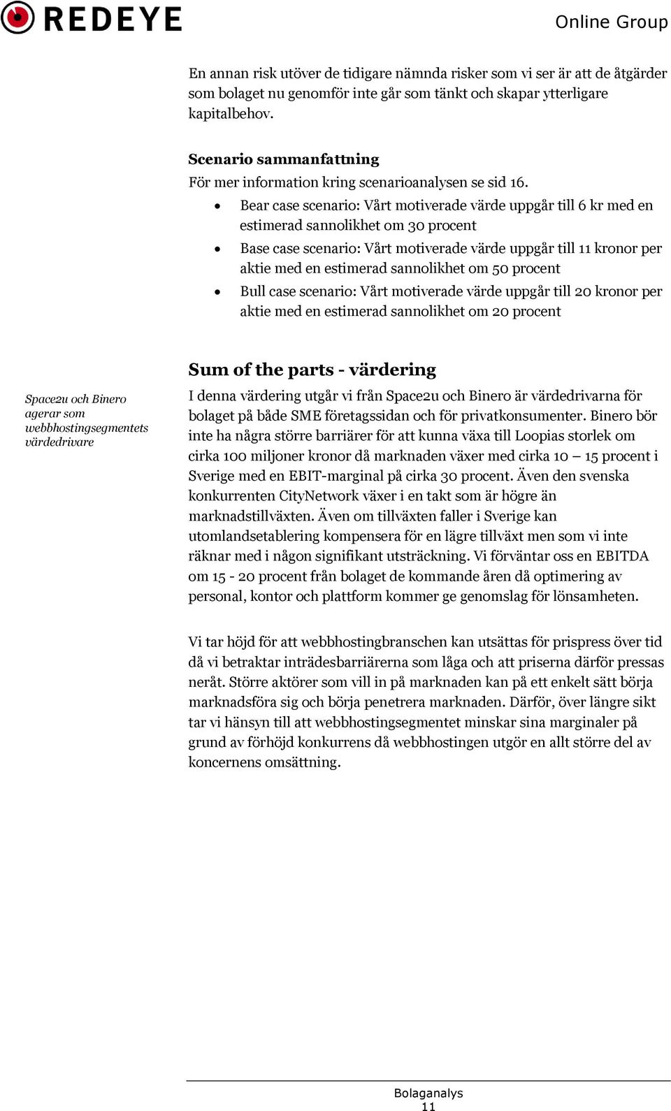 Bear case scenario: Vårt motiverade värde uppgår till 6 kr med en estimerad sannolikhet om 30 procent Base case scenario: Vårt motiverade värde uppgår till 11 kronor per aktie med en estimerad