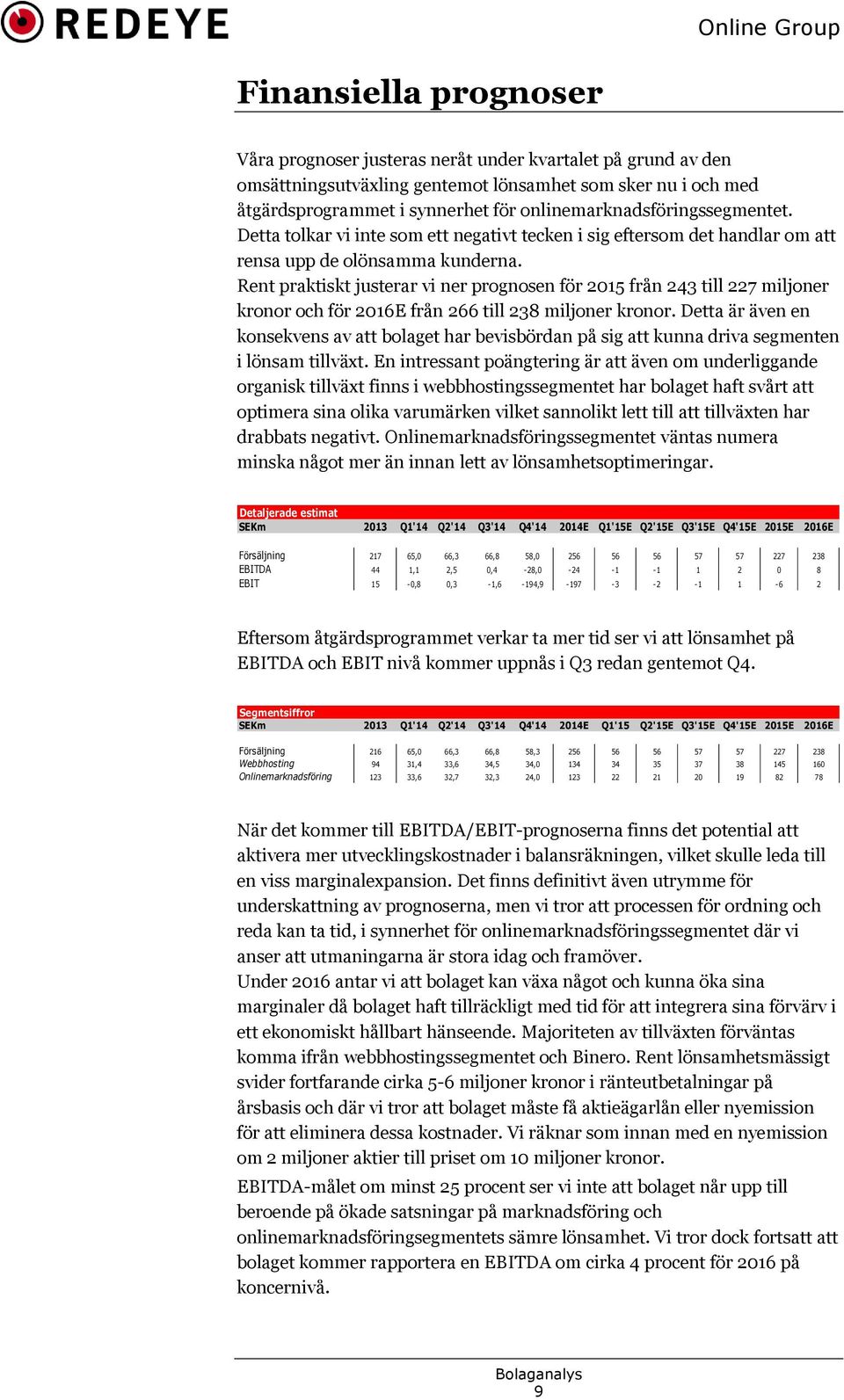 Rent praktiskt justerar vi ner prognosen för 2015 från 243 till 227 miljoner kronor och för 2016E från 266 till 238 miljoner kronor.