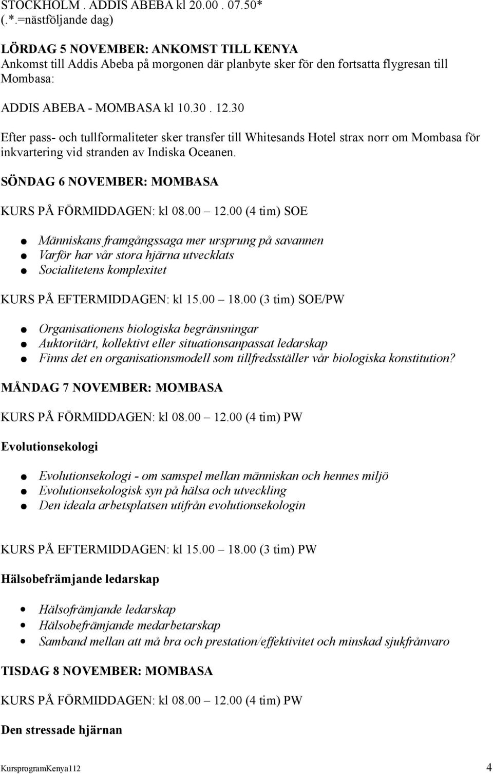 30 Efter pass- och tullformaliteter sker transfer till Whitesands Hotel strax norr om Mombasa för inkvartering vid stranden av Indiska Oceanen. SÖNDAG 6 NOVEMBER: MOMBASA KURS PÅ FÖRMIDDAGEN: kl 08.