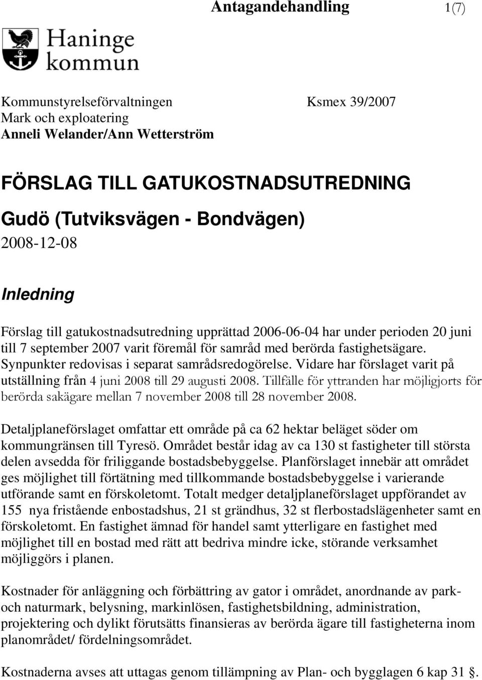 Synpunkter redovisas i separat samrådsredogörelse. Vidare har förslaget varit på utställning från 4 juni 2008 till 29 augusti 2008.