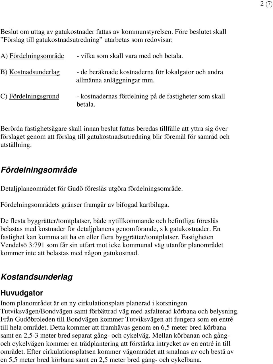 B) Kostnadsunderlag - de beräknade kostnaderna för lokalgator och andra allmänna anläggningar mm. C) Fördelningsgrund - kostnadernas fördelning på de fastigheter som skall betala.