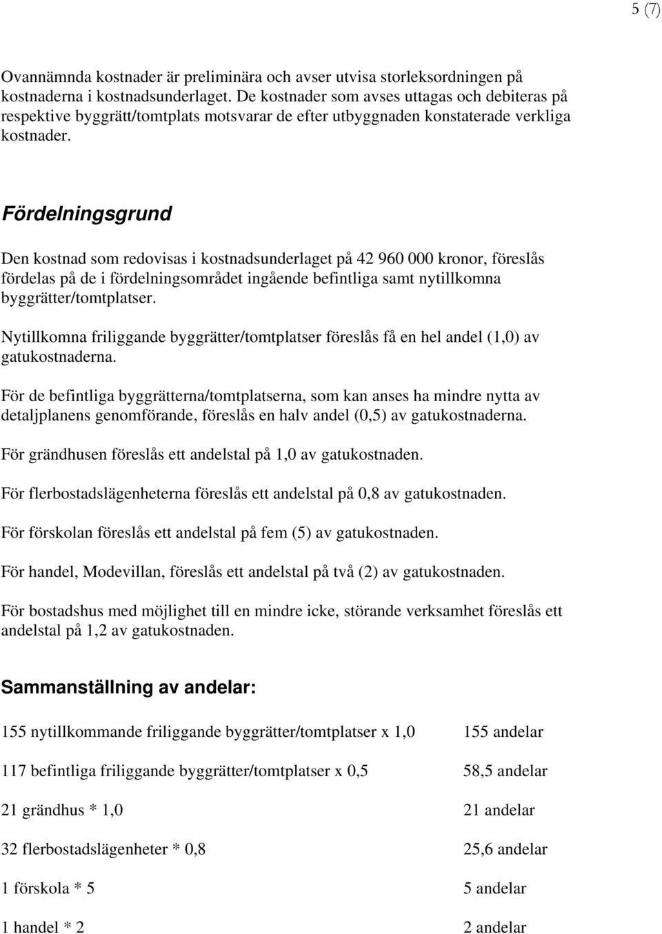 Fördelningsgrund Den kostnad som redovisas i kostnadsunderlaget på 42 960 000 kronor, föreslås fördelas på de i fördelningsområdet ingående befintliga samt nytillkomna byggrätter/tomtplatser.