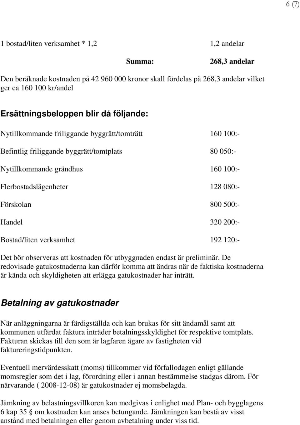 800 500:- Handel 320 200:- Bostad/liten verksamhet 192 120:- Det bör observeras att kostnaden för utbyggnaden endast är preliminär.